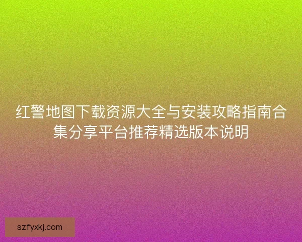 红警地图下载资源大全与安装攻略指南合集分享平台推荐精选版本说明