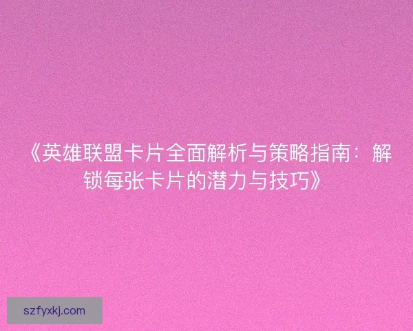《英雄联盟卡片全面解析与策略指南：解锁每张卡片的潜力与技巧》