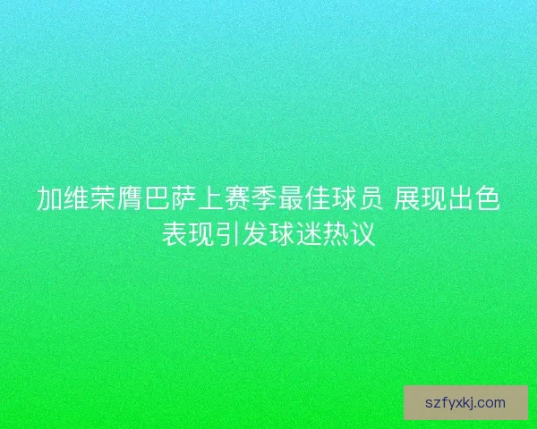 加维荣膺巴萨上赛季最佳球员 展现出色表现引发球迷热议
