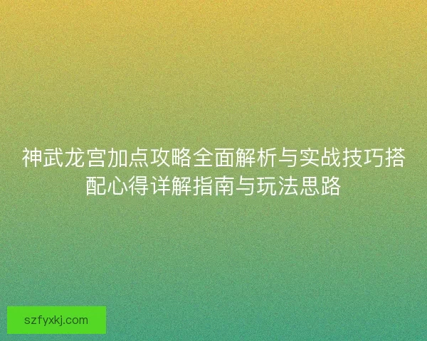 神武龙宫加点攻略全面解析与实战技巧搭配心得详解指南与玩法思路