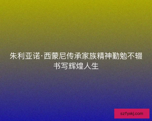 朱利亚诺·西蒙尼传承家族精神勤勉不辍书写辉煌人生
