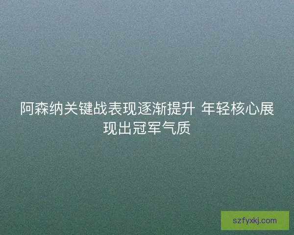 阿森纳关键战表现逐渐提升 年轻核心展现出冠军气质