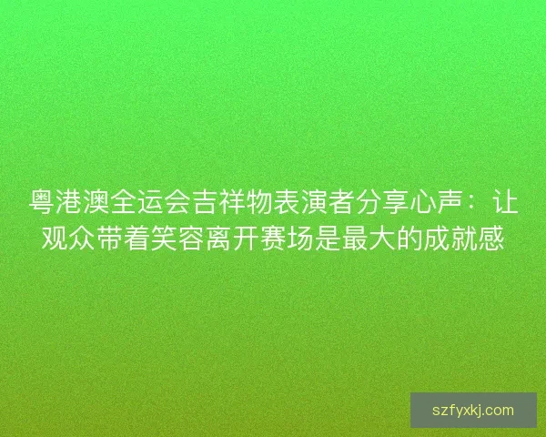 粤港澳全运会吉祥物表演者分享心声：让观众带着笑容离开赛场是最大的成就感