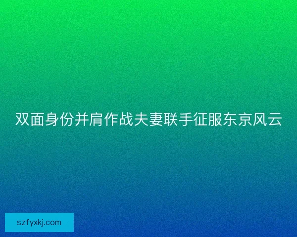 双面身份并肩作战夫妻联手征服东京风云
