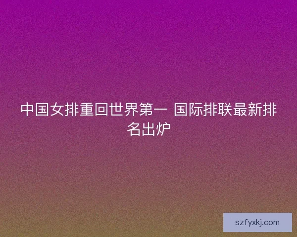 中国女排重回世界第一 国际排联最新排名出炉