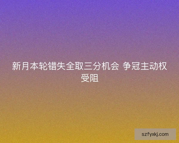 新月本轮错失全取三分机会 争冠主动权受阻