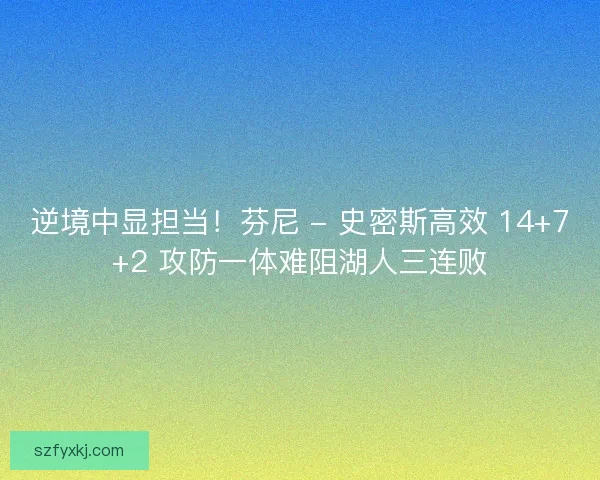逆境中显担当！芬尼 - 史密斯高效 14+7+2 攻防一体难阻湖人三连败