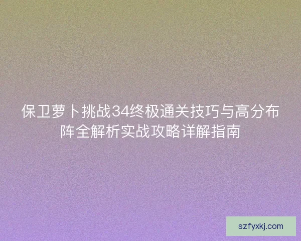 保卫萝卜挑战34终极通关技巧与高分布阵全解析实战攻略详解指南
