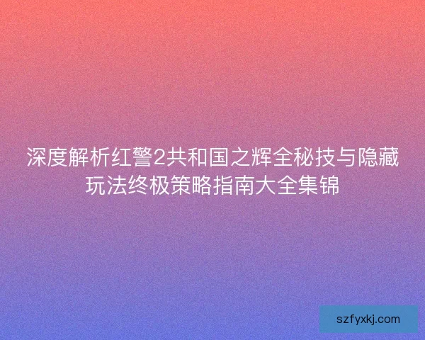 深度解析红警2共和国之辉全秘技与隐藏玩法终极策略指南大全集锦
