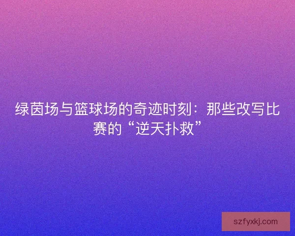 绿茵场与篮球场的奇迹时刻：那些改写比赛的 “逆天扑救”