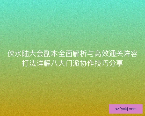 侠水陆大会副本全面解析与高效通关阵容打法详解八大门派协作技巧分享